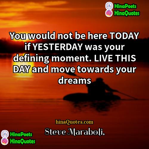 Steve Maraboli Quotes | You would not be here TODAY if